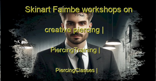 Skinart Faimbe workshops on creative piercing | PiercingTraining | PiercingClasses | SkinartTraining-France